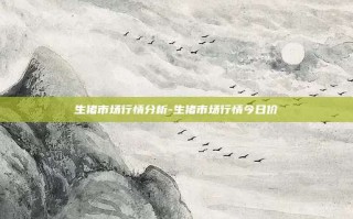 生猪市场行情分析-生猪市场行情今日价