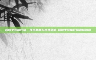 超微半导体行情，技术革新与市场动态-超微半导体行情最新消息