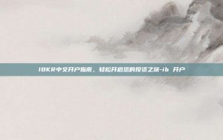 IBKR中文开户指南，轻松开启您的投资之旅-ib 开户