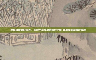 美联储加息时间表，影响全球经济的微妙平衡-美联储加息时间表图