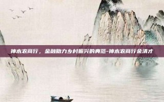 神木农商行，金融助力乡村振兴的典范-神木农商行余清才