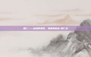 薏仁——自然的瑰宝，健康的秘密-薏仁水