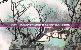 折价率，投资决策中的关键指标-什么是折价率是高好还是低好