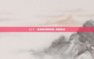 LLT，未来能源的钥匙-氯雷他定