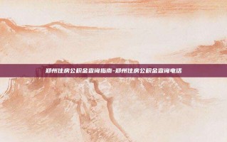 郑州住房公积金查询指南-郑州住房公积金查询电话