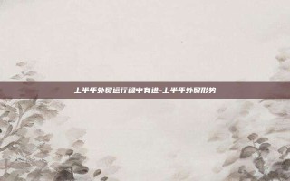 上半年外贸运行稳中有进-上半年外贸形势