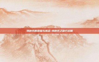 特种兵的荣耀与挑战-特种兵之利刃出鞘