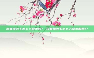 没有境外卡怎么入金美股？-没有境外卡怎么入金美股账户