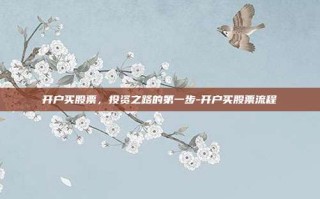 开户买股票，投资之路的第一步-开户买股票流程