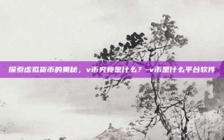 探索虚拟货币的奥秘，v币究竟是什么？-v币是什么平台软件