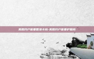 美股开户需要香港卡吗-美股开户需要护照吗