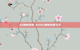 JD最新消息-JD461最新消息今天