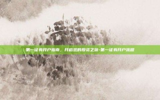 第一证券开户指南，开启您的投资之旅-第一证券开户流程