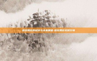 微软股价的起伏与未来展望-微软股价实时行情