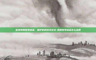 警惕美股账号被盗，保护你的投资安全-美股账号被盗怎么处理