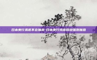 日本央行承诺不会加息-日本央行或需释放强烈加息