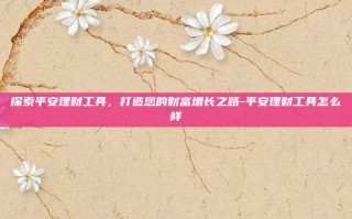 探索平安理财工具，打造您的财富增长之路-平安理财工具怎么样