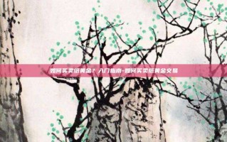 如何买卖纸黄金？入门指南-如何买卖纸黄金交易