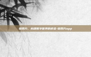 链四方，构建数字世界的桥梁-链四方app