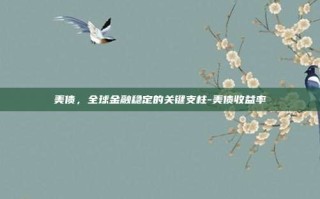 美债，全球金融稳定的关键支柱-美债收益率
