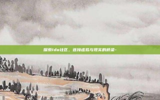 探索Ido社区，连接虚拟与现实的桥梁-