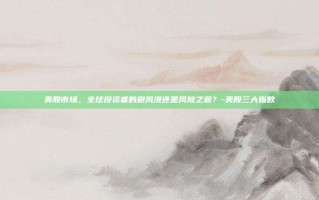 美股市场，全球投资者的避风港还是风险之源？-美股三大指数