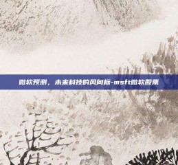 微软预测，未来科技的风向标-msft微软股票
