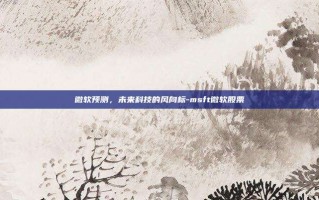 微软预测，未来科技的风向标-msft微软股票