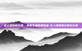 无人驾驶概念股，未来交通的革新者-无人驾驶概念股龙头股
