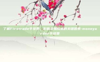 了解Firstrade手续费，影响交易成本的关键因素-moneyorder手续费