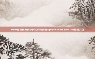 QSP在现代教育中的实践与挑战-qspfw.moe.gov cn登录入口