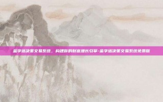 金字塔决策交易系统，构建你的财富增长引擎-金字塔决策交易系统免费版