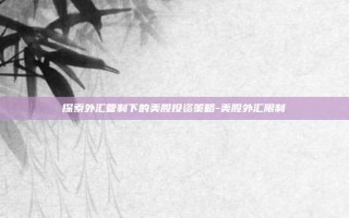 探索外汇管制下的美股投资策略-美股外汇限制