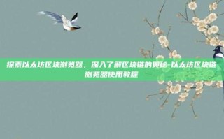 探索以太坊区块浏览器，深入了解区块链的奥秘-以太坊区块链浏览器使用教程