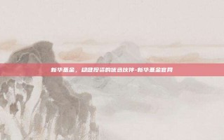 新华基金，稳健投资的优选伙伴-新华基金官网