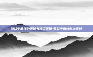 收益率曲线的奥秘与投资策略-收益率曲线向上倾斜
