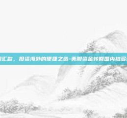 美股汇款，投资海外的便捷之选-美股资金转回国内扣多少税