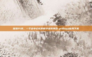 探索Pi币，一个去中心化的数字货币革命-pi币app官网下载