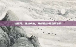 锦程网，连接未来，共创辉煌-锦程网官网