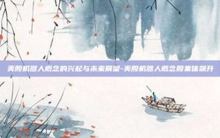 美股机器人概念的兴起与未来展望-美股机器人概念股集体飙升
