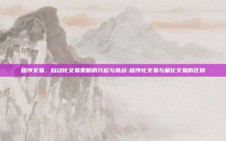 程序交易，自动化交易策略的兴起与挑战-程序化交易与量化交易的区别
