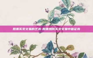 股票买卖交易的艺术-股票如何买卖交易中信证券