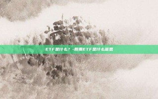 ETF是什么？-股票ETF是什么意思