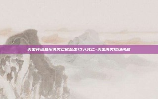美国肯塔基州洪灾已致至少15人死亡-美国洪灾现场视频