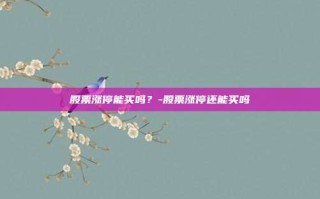 股票涨停能买吗？-股票涨停还能买吗
