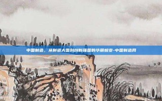 中国制造，从制造大国到创新强国的华丽蜕变-中国制造网