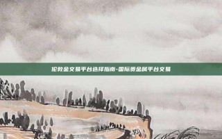 伦敦金交易平台选择指南-国际贵金属平台交易