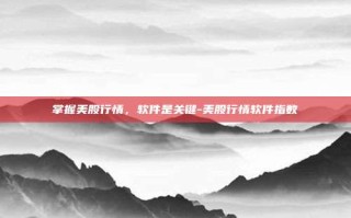 掌握美股行情，软件是关键-美股行情软件指数