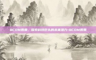 QCOM股票，探索科技巨头的未来潜力-QCOM股票