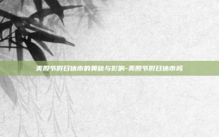 美股节假日休市的奥秘与影响-美股节假日休市吗